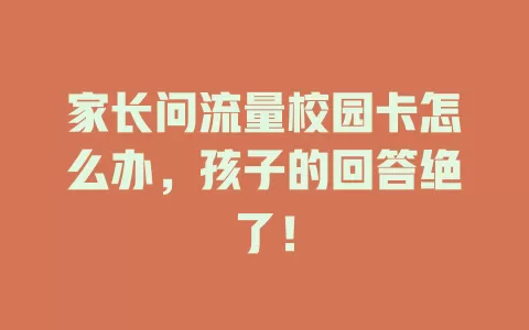 家长问流量校园卡怎么办，孩子的回答绝了！