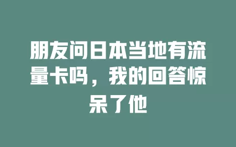 朋友问日本当地有流量卡吗，我的回答惊呆了他