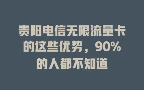 贵阳电信无限流量卡的这些优势，90%的人都不知道
