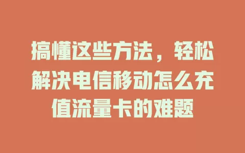 搞懂这些方法，轻松解决电信移动怎么充值流量卡的难题