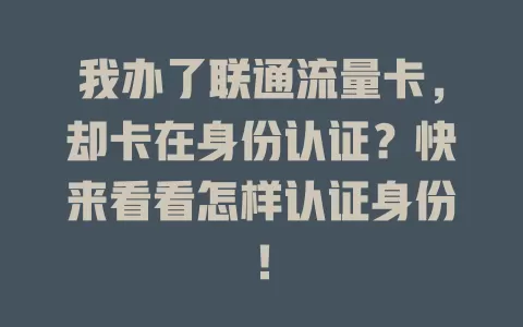 我办了联通流量卡，却卡在身份认证？快来看看怎样认证身份！