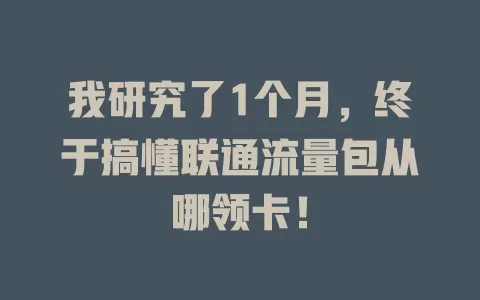 我研究了1个月，终于搞懂联通流量包从哪领卡！