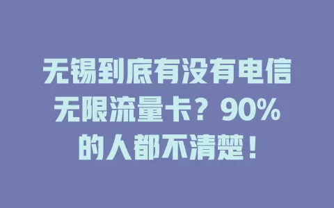 无锡到底有没有电信无限流量卡？90%的人都不清楚！