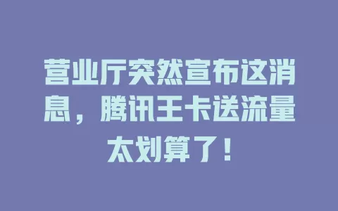 营业厅突然宣布这消息，腾讯王卡送流量太划算了！