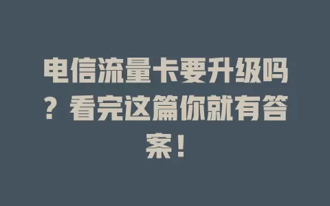 电信流量卡要升级吗？看完这篇你就有答案！