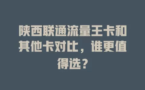 陕西联通流量王卡和其他卡对比，谁更值得选？