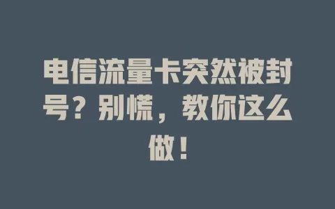 电信流量卡突然被封号？别慌，教你这么做！