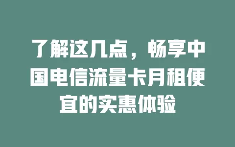 了解这几点，畅享中国电信流量卡月租便宜的实惠体验