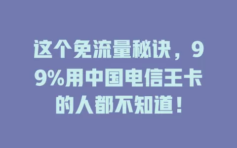 这个免流量秘诀，99%用中国电信王卡的人都不知道！
