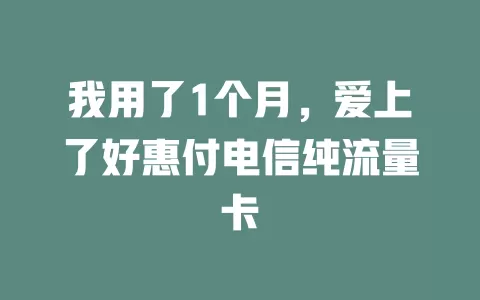 我用了1个月，爱上了好惠付电信纯流量卡
