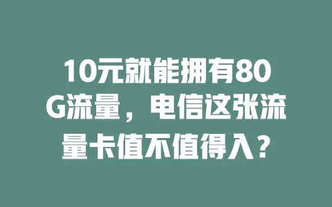 10元就能拥有80G流量，电信这张流量卡值不值得入？