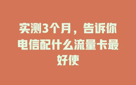 实测3个月，告诉你电信配什么流量卡最好使