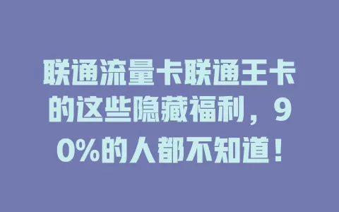 联通流量卡联通王卡的这些隐藏福利，90%的人都不知道！