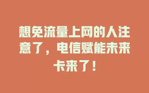 想免流量上网的人注意了，电信赋能未来卡来了！