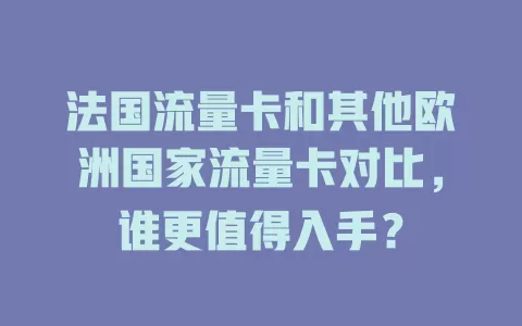 法国流量卡和其他欧洲国家流量卡对比，谁更值得入手？