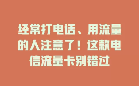 经常打电话、用流量的人注意了！这款电信流量卡别错过