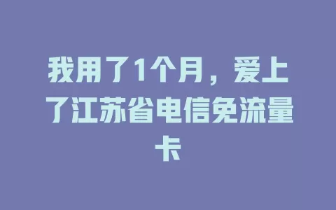 我用了1个月，爱上了江苏省电信免流量卡