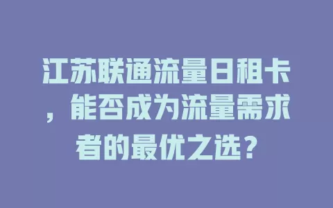 江苏联通流量日租卡，能否成为流量需求者的最优之选？