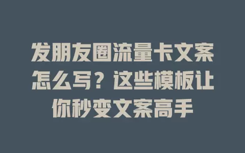 发朋友圈流量卡文案怎么写？这些模板让你秒变文案高手
