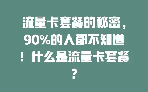 流量卡套餐的秘密，90%的人都不知道！什么是流量卡套餐？