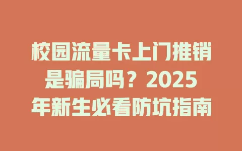 校园流量卡上门推销是骗局吗？2025年新生必看防坑指南