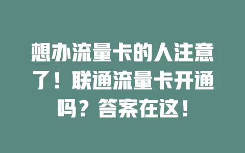 想办流量卡的人注意了！联通流量卡开通吗？答案在这！