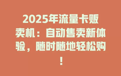 2025年流量卡贩卖机：自动售卖新体验，随时随地轻松购！