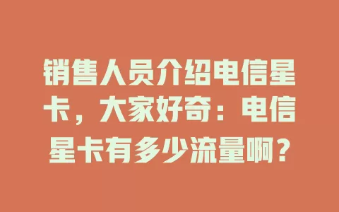销售人员介绍电信星卡，大家好奇：电信星卡有多少流量啊？