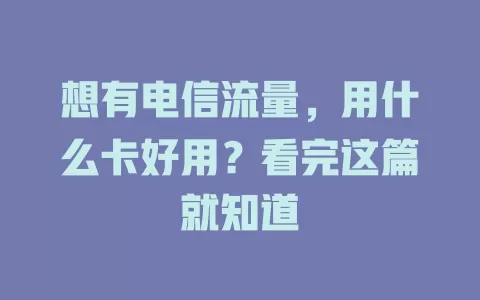 想有电信流量，用什么卡好用？看完这篇就知道