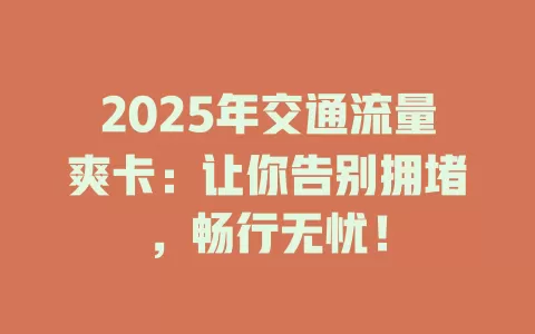 2025年交通流量爽卡：让你告别拥堵，畅行无忧！