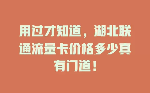 用过才知道，湖北联通流量卡价格多少真有门道！