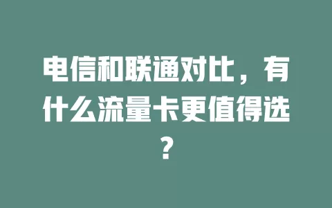 电信和联通对比，有什么流量卡更值得选？
