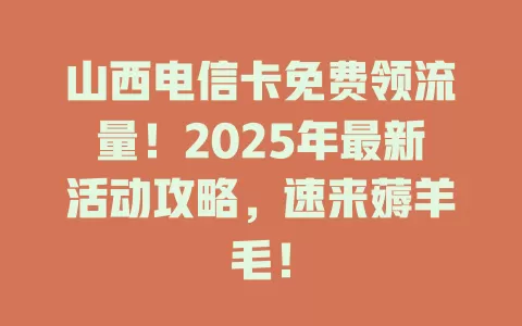 山西电信卡免费领流量！2025年最新活动攻略，速来薅羊毛！