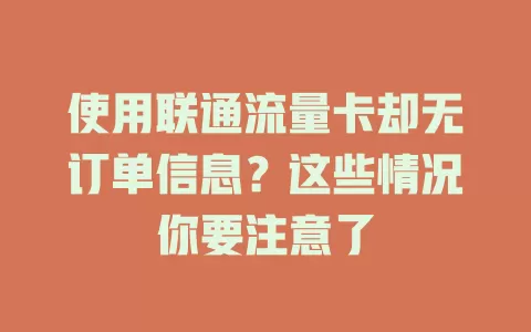 使用联通流量卡却无订单信息？这些情况你要注意了