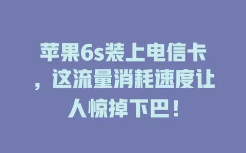 苹果6s装上电信卡，这流量消耗速度让人惊掉下巴！