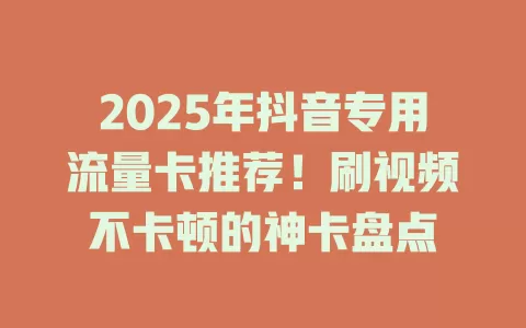 2025年抖音专用流量卡推荐！刷视频不卡顿的神卡盘点