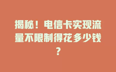 揭秘！电信卡实现流量不限制得花多少钱？