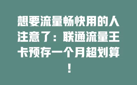 想要流量畅快用的人注意了：联通流量王卡预存一个月超划算！