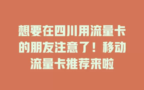想要在四川用流量卡的朋友注意了！移动流量卡推荐来啦