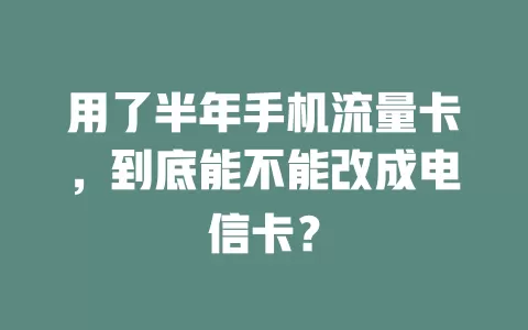 用了半年手机流量卡，到底能不能改成电信卡？
