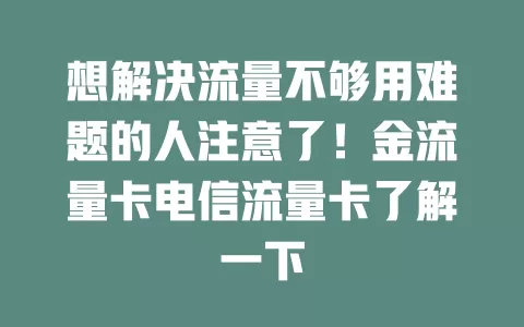想解决流量不够用难题的人注意了！金流量卡电信流量卡了解一下