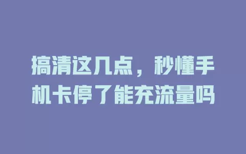 搞清这几点，秒懂手机卡停了能充流量吗