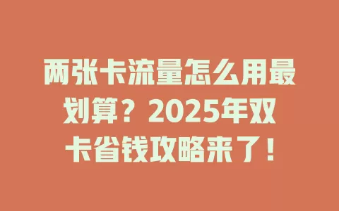 两张卡流量怎么用最划算？2025年双卡省钱攻略来了！