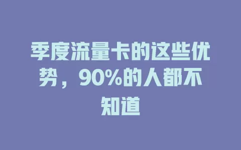 季度流量卡的这些优势，90%的人都不知道