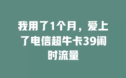 我用了1个月，爱上了电信超牛卡39闲时流量