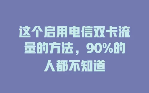 这个启用电信双卡流量的方法，90%的人都不知道