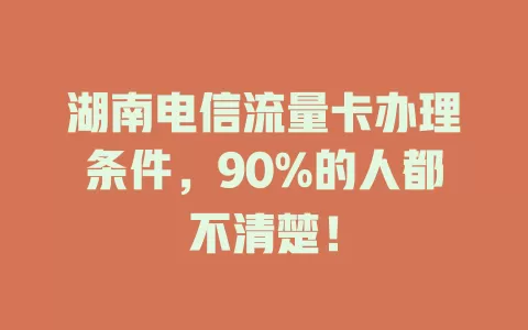 湖南电信流量卡办理条件，90%的人都不清楚！