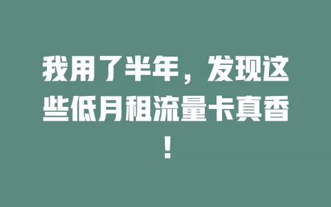我用了半年，发现这些低月租流量卡真香！
