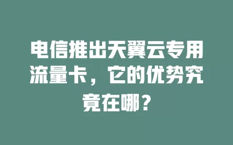 电信推出天翼云专用流量卡，它的优势究竟在哪？