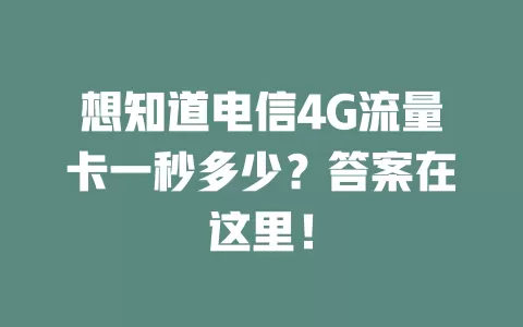 想知道电信4G流量卡一秒多少？答案在这里！
